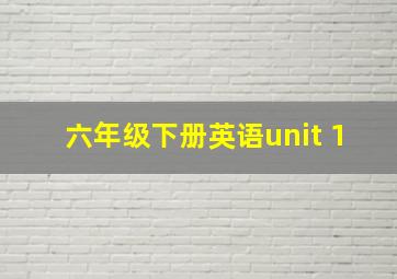 六年级下册英语unit 1